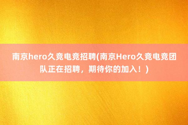 南京hero久竞电竞招聘(南京Hero久竞电竞团队正在招聘，期待你的加入！)