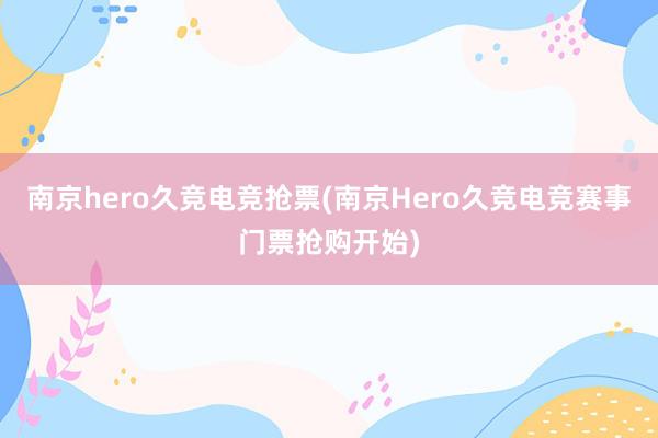 南京hero久竞电竞抢票(南京Hero久竞电竞赛事门票抢购开始)