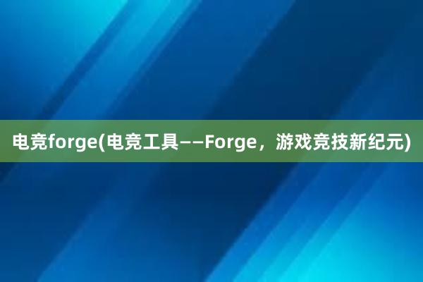 电竞forge(电竞工具——Forge，游戏竞技新纪元)