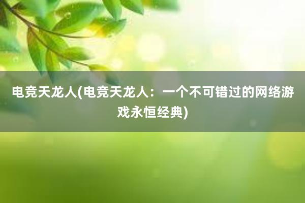 电竞天龙人(电竞天龙人：一个不可错过的网络游戏永恒经典)