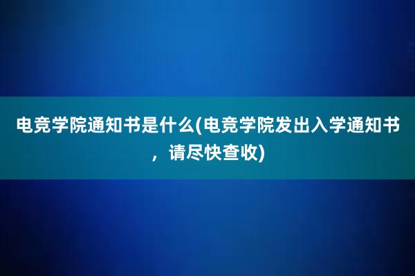 电竞学院通知书是什么(电竞学院发出入学通知书，请尽快查收)