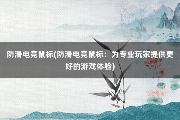 防滑电竞鼠标(防滑电竞鼠标：为专业玩家提供更好的游戏体验)