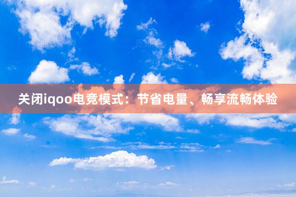 关闭iqoo电竞模式：节省电量、畅享流畅体验