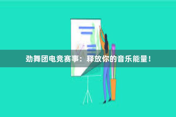 劲舞团电竞赛事：释放你的音乐能量！