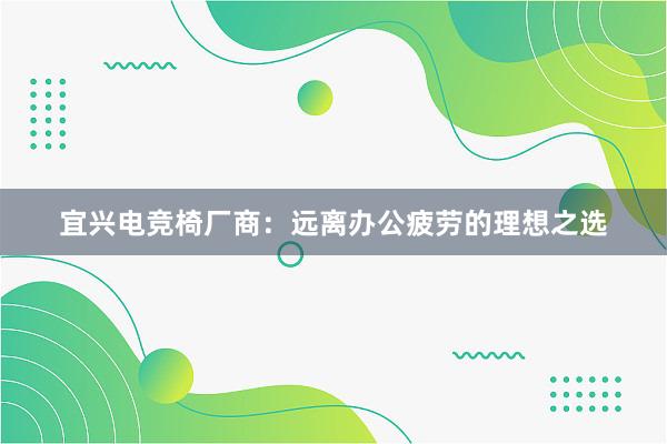 宜兴电竞椅厂商：远离办公疲劳的理想之选