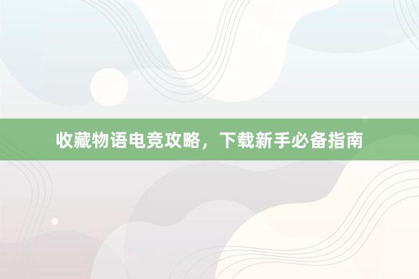 收藏物语电竞攻略，下载新手必备指南