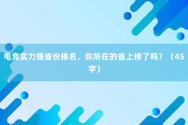 电竞实力强省份排名，你所在的省上榜了吗？（45字）