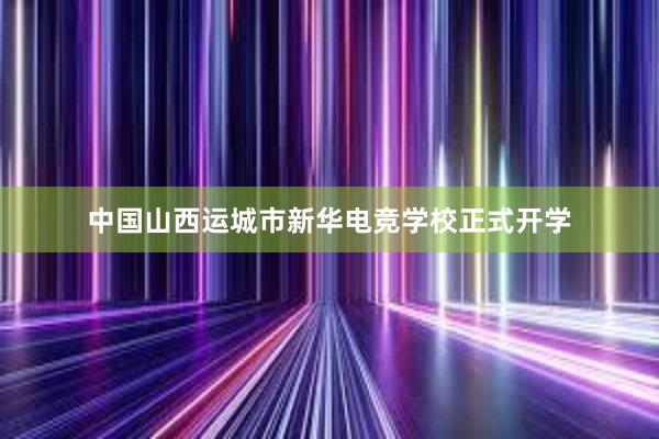 中国山西运城市新华电竞学校正式开学