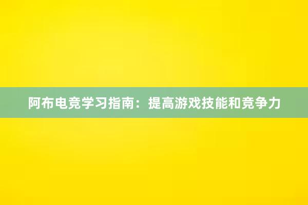 阿布电竞学习指南：提高游戏技能和竞争力